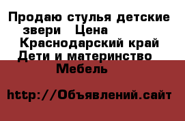 Продаю стулья детские-звери › Цена ­ 1 500 - Краснодарский край Дети и материнство » Мебель   